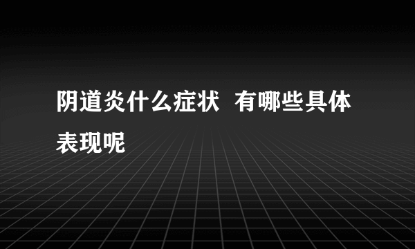 阴道炎什么症状  有哪些具体表现呢