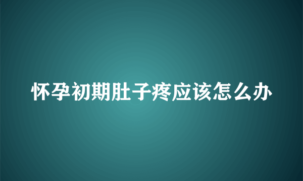 怀孕初期肚子疼应该怎么办