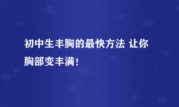 初中生丰胸的最快方法 让你胸部变丰满！