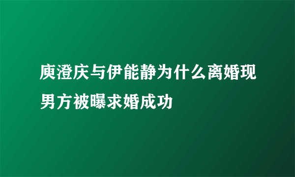 庾澄庆与伊能静为什么离婚现男方被曝求婚成功