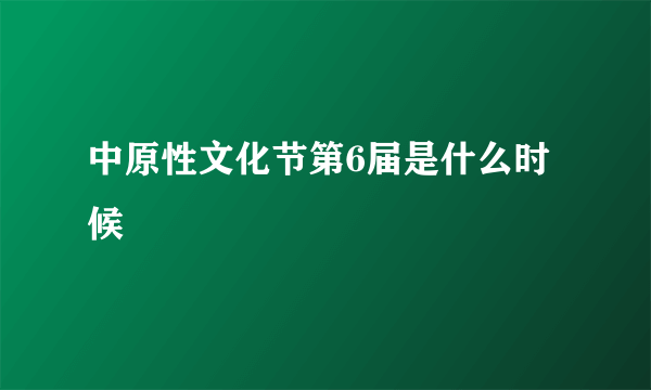 中原性文化节第6届是什么时候