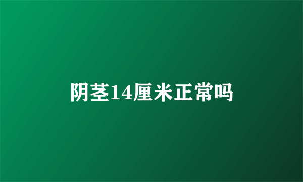 阴茎14厘米正常吗