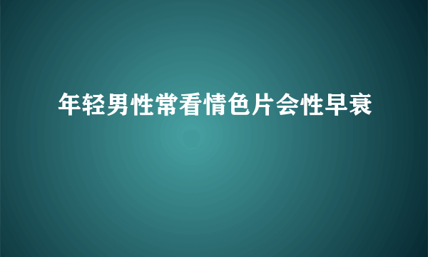 年轻男性常看情色片会性早衰