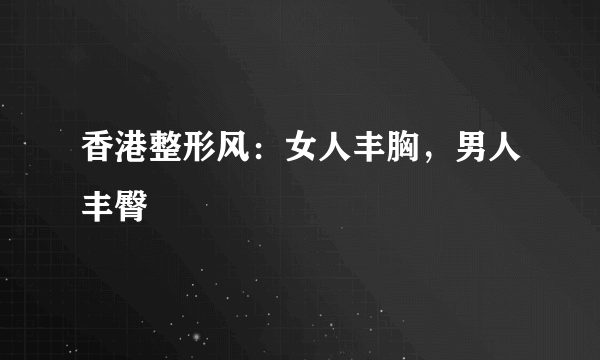 香港整形风：女人丰胸，男人丰臀