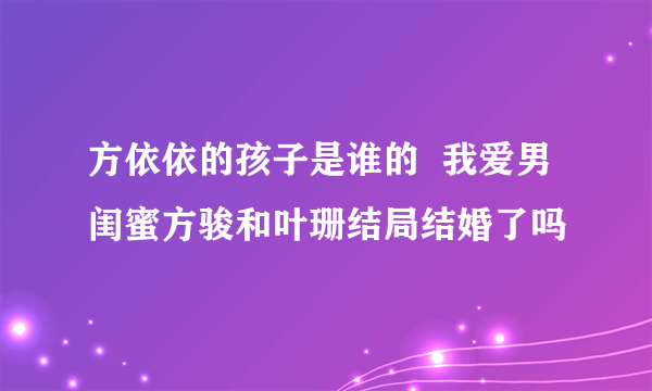 方依依的孩子是谁的  我爱男闺蜜方骏和叶珊结局结婚了吗