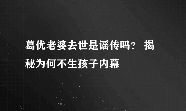 葛优老婆去世是谣传吗？ 揭秘为何不生孩子内幕