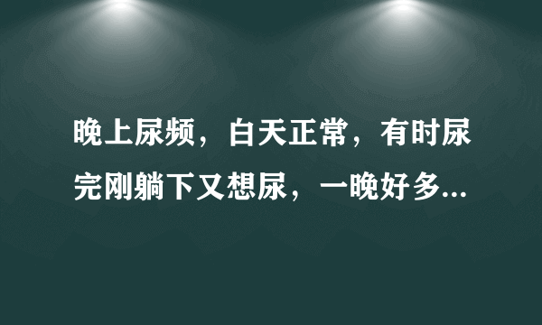 晚上尿频，白天正常，有时尿完刚躺下又想尿，一晚好多次，结婚不到一年，会是什么原因？需做哪方面的检查？..