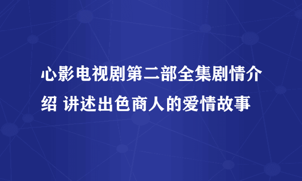 心影电视剧第二部全集剧情介绍 讲述出色商人的爱情故事