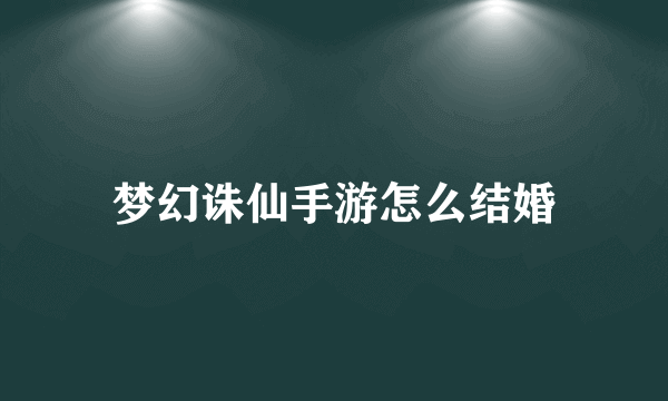 梦幻诛仙手游怎么结婚