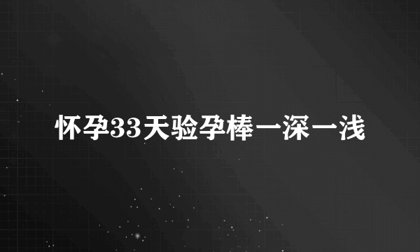 怀孕33天验孕棒一深一浅