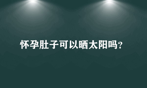 怀孕肚子可以晒太阳吗？