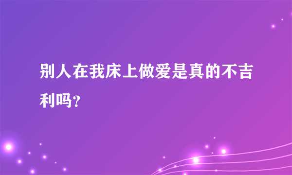 别人在我床上做爱是真的不吉利吗？