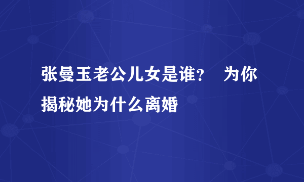 张曼玉老公儿女是谁？  为你揭秘她为什么离婚