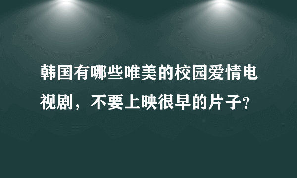 韩国有哪些唯美的校园爱情电视剧，不要上映很早的片子？