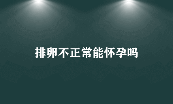 排卵不正常能怀孕吗