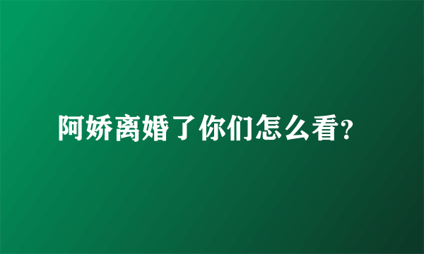 阿娇离婚了你们怎么看？