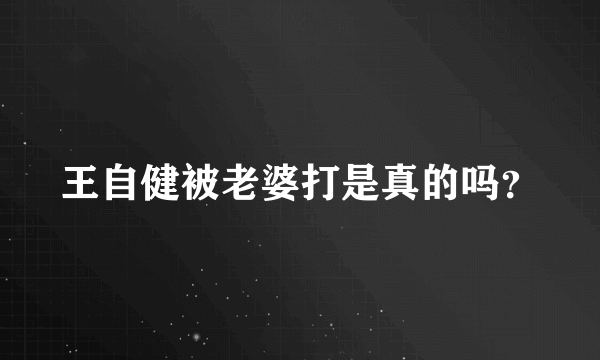 王自健被老婆打是真的吗？