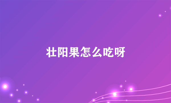 壮阳果怎么吃呀