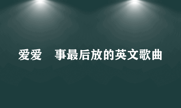 爱爱囧事最后放的英文歌曲