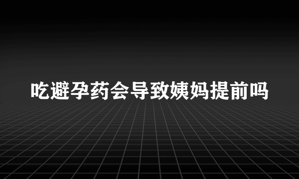 吃避孕药会导致姨妈提前吗