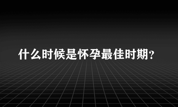 什么时候是怀孕最佳时期？