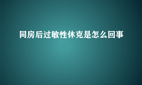 同房后过敏性休克是怎么回事