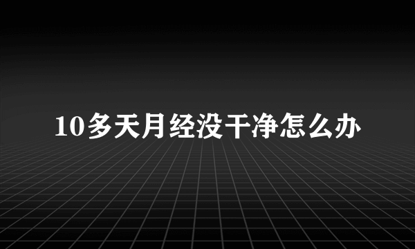 10多天月经没干净怎么办