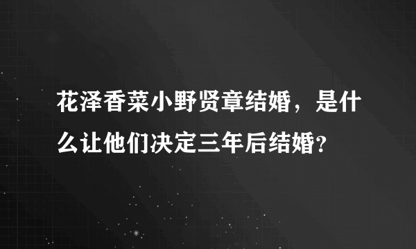 花泽香菜小野贤章结婚，是什么让他们决定三年后结婚？