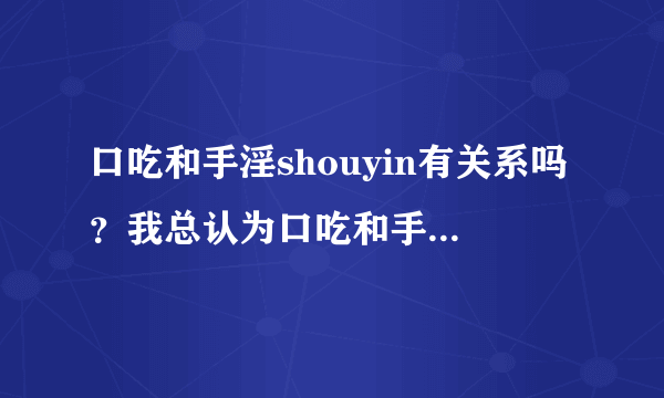 口吃和手淫shouyin有关系吗？我总认为口吃和手淫有关系...