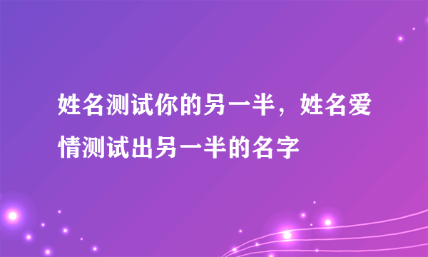 姓名测试你的另一半，姓名爱情测试出另一半的名字