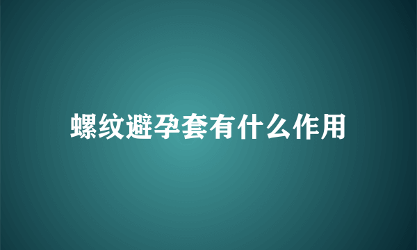 螺纹避孕套有什么作用