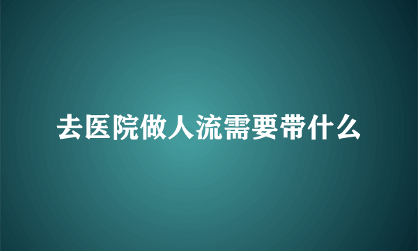 去医院做人流需要带什么