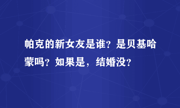 帕克的新女友是谁？是贝基哈蒙吗？如果是，结婚没？