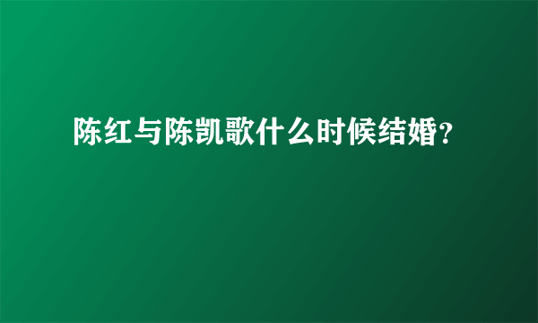 陈红与陈凯歌什么时候结婚？