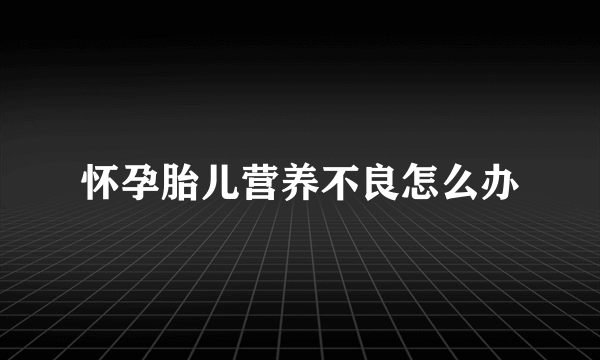 怀孕胎儿营养不良怎么办