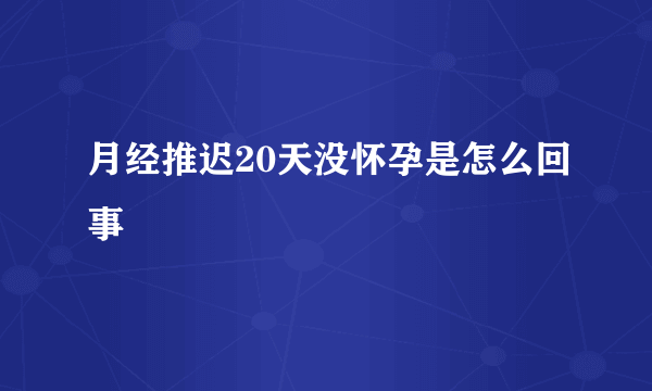 月经推迟20天没怀孕是怎么回事