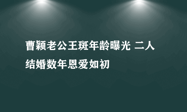 曹颖老公王斑年龄曝光 二人结婚数年恩爱如初