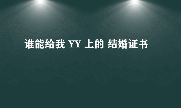 谁能给我 YY 上的 结婚证书