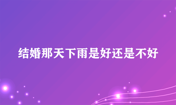 结婚那天下雨是好还是不好