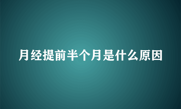 月经提前半个月是什么原因