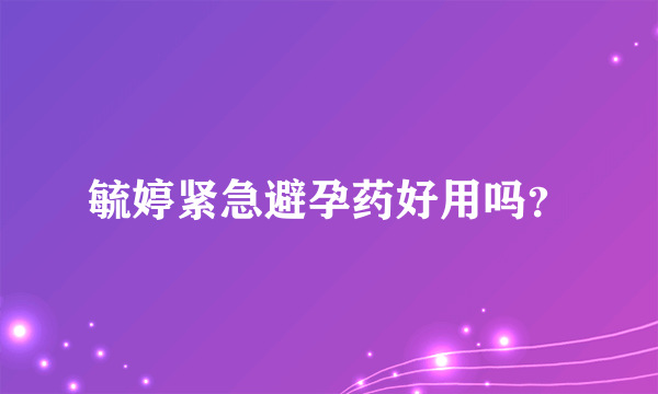 毓婷紧急避孕药好用吗？