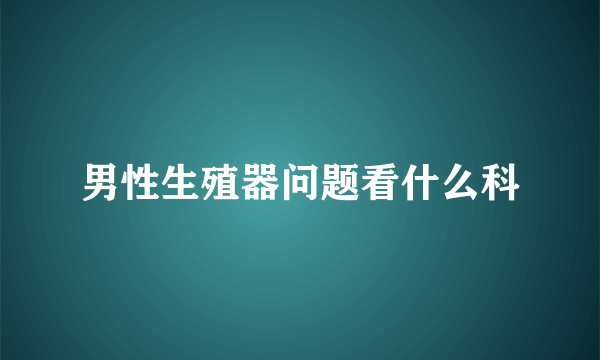 男性生殖器问题看什么科