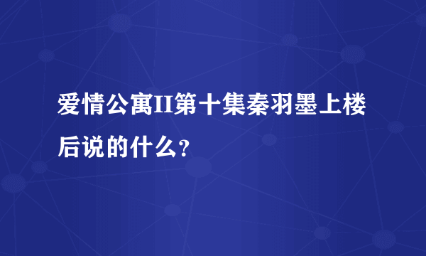 爱情公寓II第十集秦羽墨上楼后说的什么？