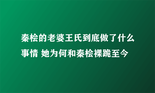 秦桧的老婆王氏到底做了什么事情 她为何和秦桧裸跪至今