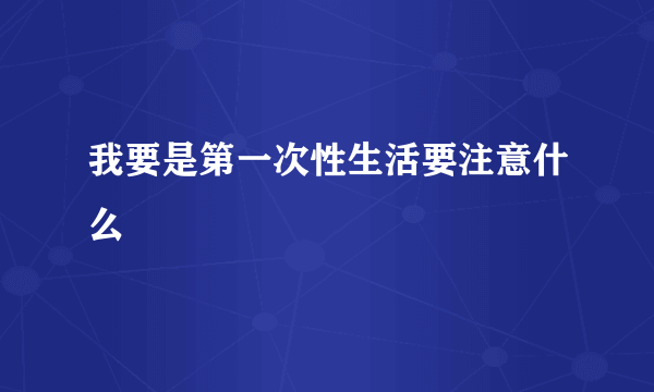 我要是第一次性生活要注意什么