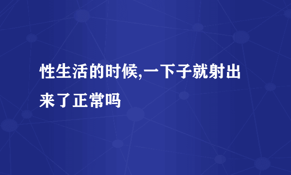 性生活的时候,一下子就射出来了正常吗