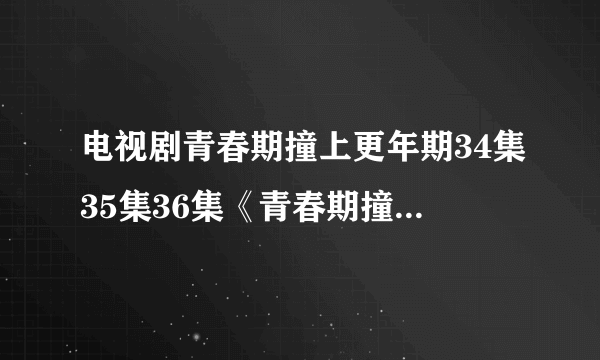 电视剧青春期撞上更年期34集35集36集《青春期撞上更年期》36全集分集剧情介绍