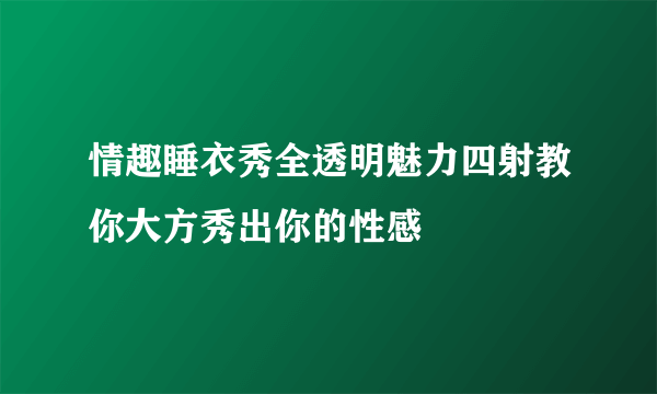 情趣睡衣秀全透明魅力四射教你大方秀出你的性感