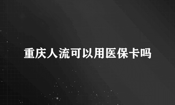 重庆人流可以用医保卡吗