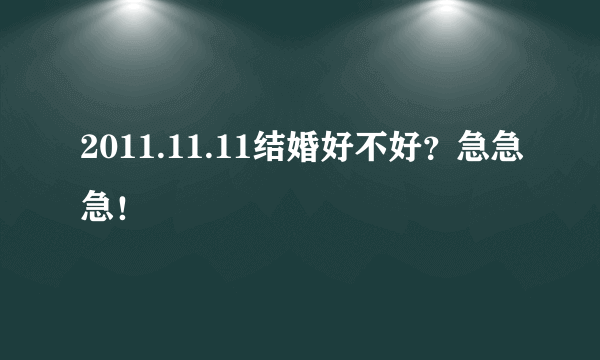 2011.11.11结婚好不好？急急急！